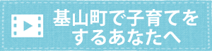 バナー_基山町で子育てをするあなたへ